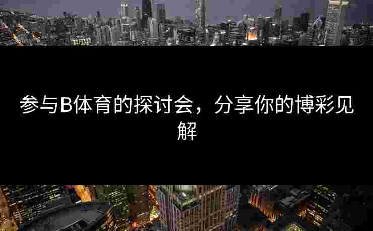 参与B体育的探讨会，分享你的博彩见解