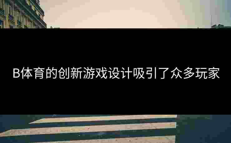 B体育的创新游戏设计吸引了众多玩家