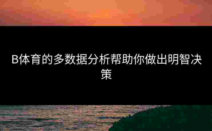 B体育的多数据分析帮助你做出明智决策