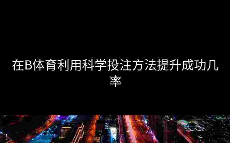 在B体育利用科学投注方法提升成功几率