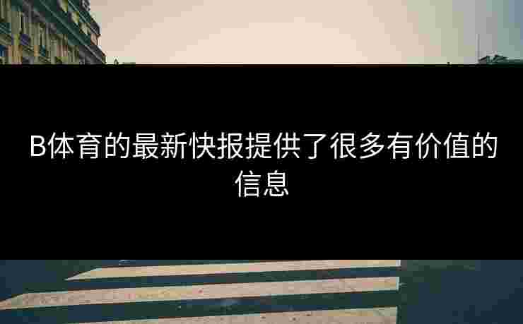 B体育的最新快报提供了很多有价值的信息