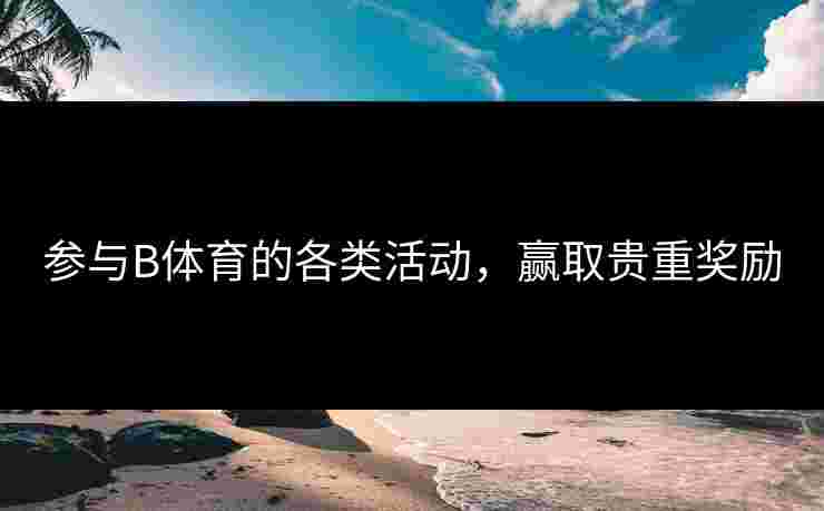 参与B体育的各类活动，赢取贵重奖励